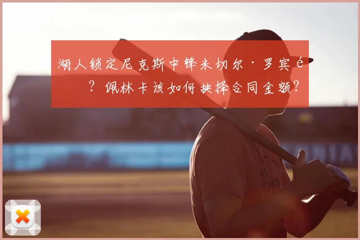 湖人锁定尼克斯中锋米切尔·罗宾逊?佩林卡该如何抉择合同金额?_球员_1_NBA