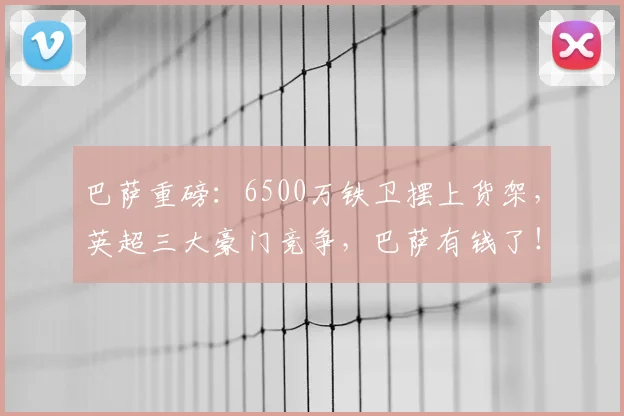 巴萨重磅:6500万铁卫摆上货架,英超三大豪门竞争,巴萨有钱了!