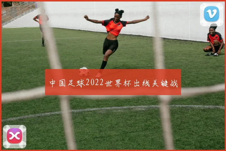 中国足球2022世界杯出线关键战