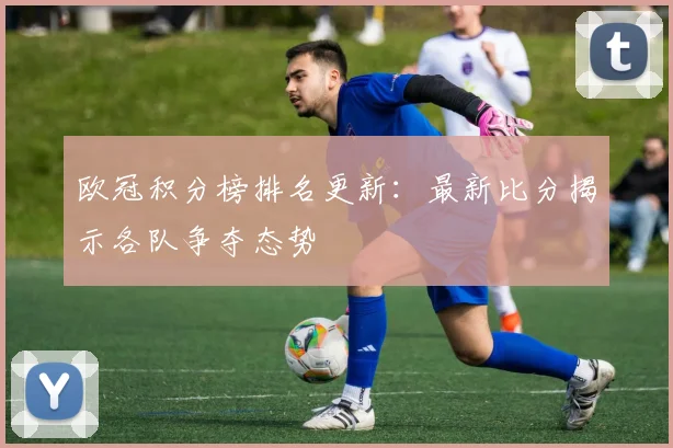 欧冠积分榜排名更新:最新比分揭示各队争夺态势