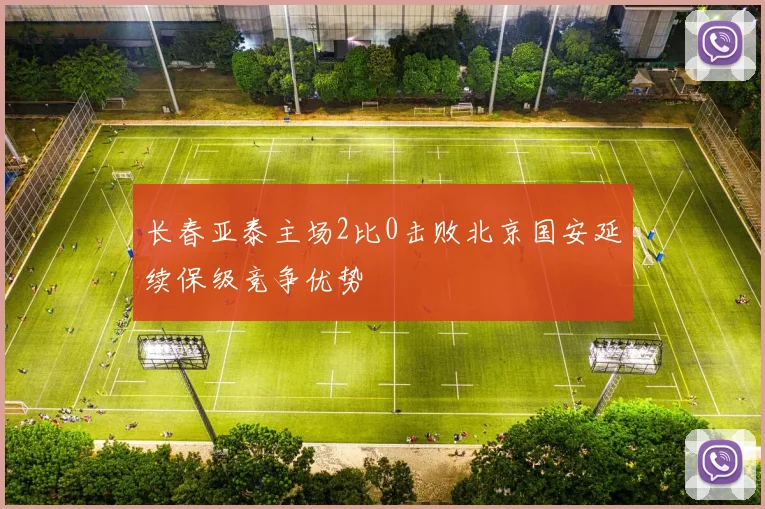 长春亚泰主场2比0击败北京国安延续保级竞争优势